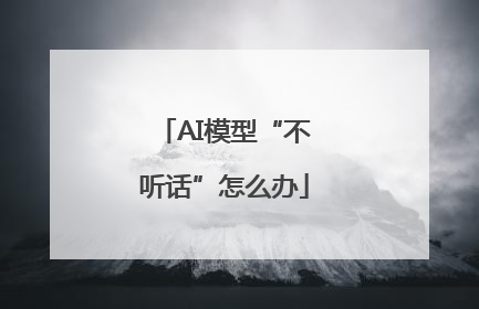 AI模型“不听话”怎么办