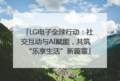 LG电子全球行动：社交互动与AI赋能，共筑“乐享生活”新篇章