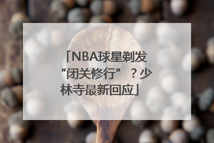 NBA球星剃发“闭关修行”？少林寺最新回应