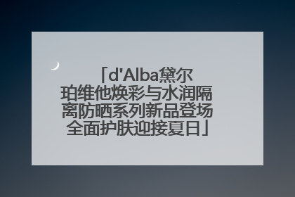 d'Alba黛尔珀维他焕彩与水润隔离防晒系列新品登场全面护肤迎接夏日