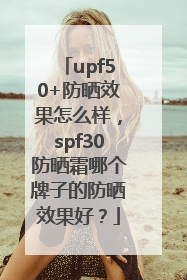 upf50+防晒效果怎么样，spf30防晒霜哪个牌子的防晒效果好？